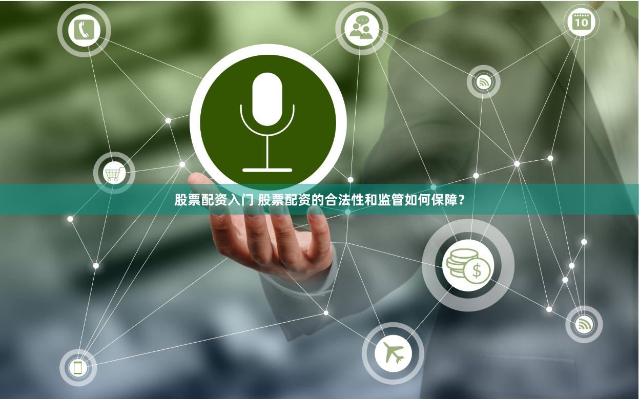 股票配资入门 股票配资的合法性和监管如何保障？