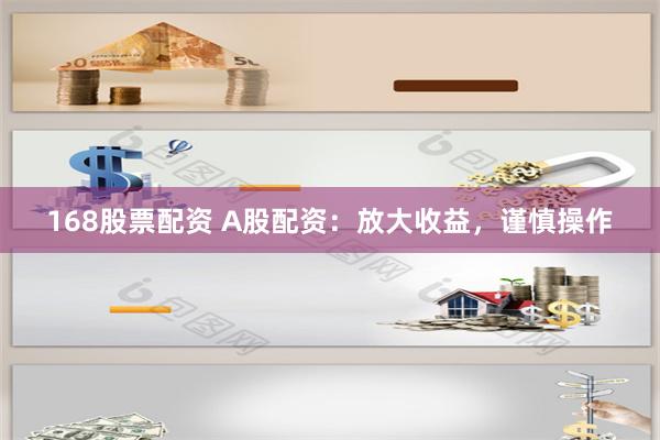 168股票配资 A股配资：放大收益，谨慎操作