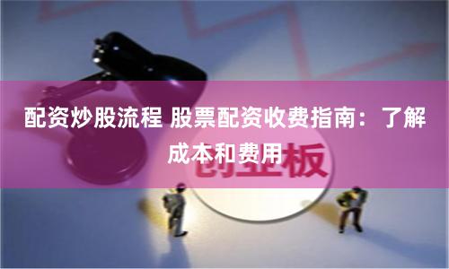 配资炒股流程 股票配资收费指南：了解成本和费用