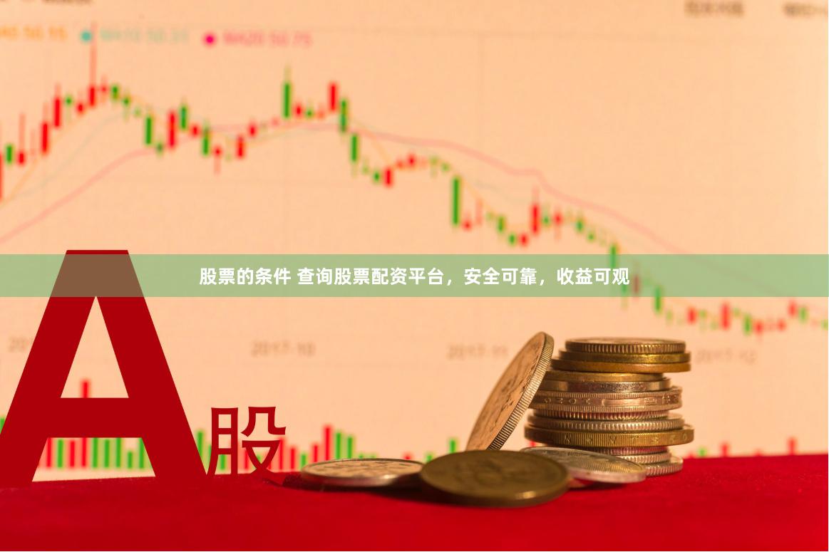 股票的条件 查询股票配资平台，安全可靠，收益可观