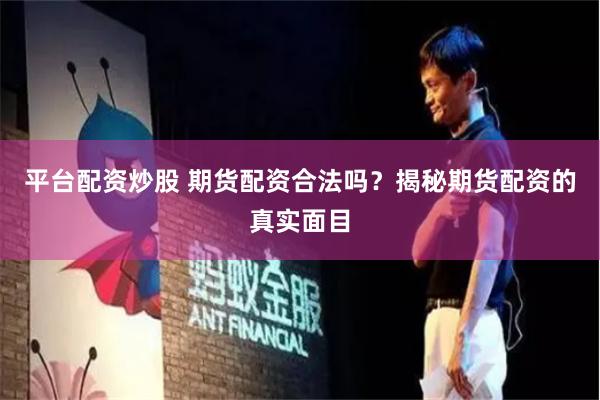 平台配资炒股 期货配资合法吗？揭秘期货配资的真实面目