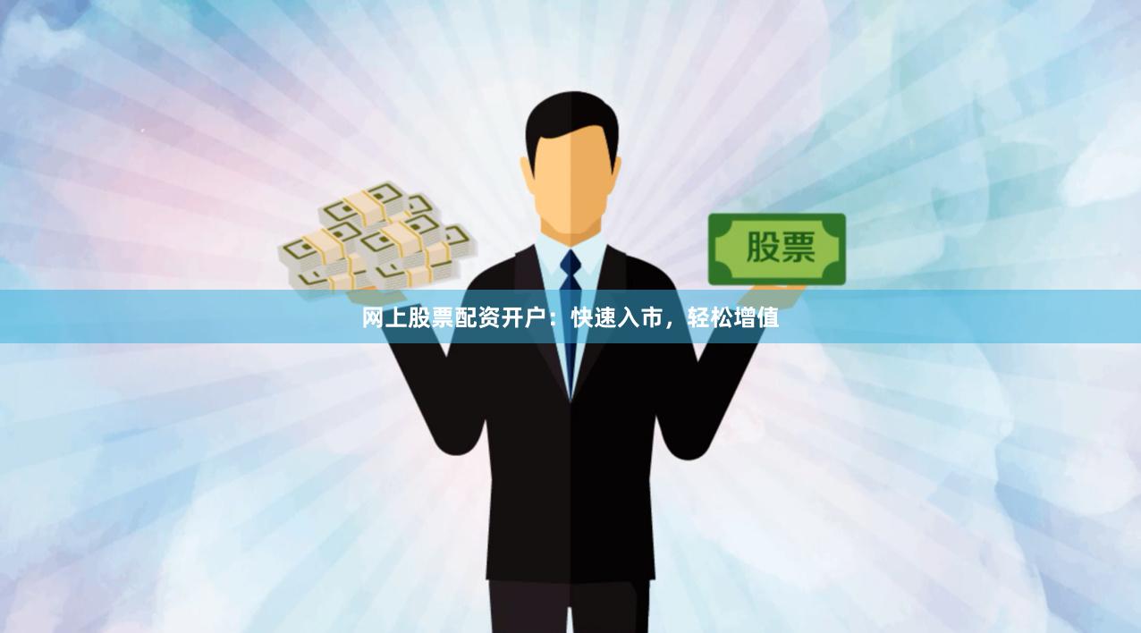 网上股票配资开户：快速入市，轻松增值