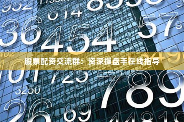 股票配资交流群：资深操盘手在线指导