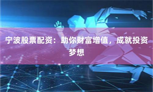 宁波股票配资：助你财富增值，成就投资梦想