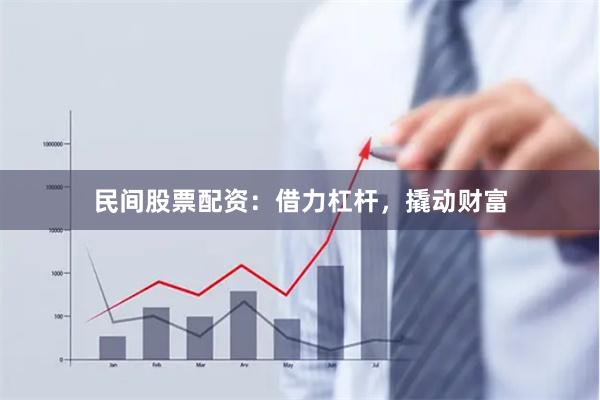 民间股票配资：借力杠杆，撬动财富