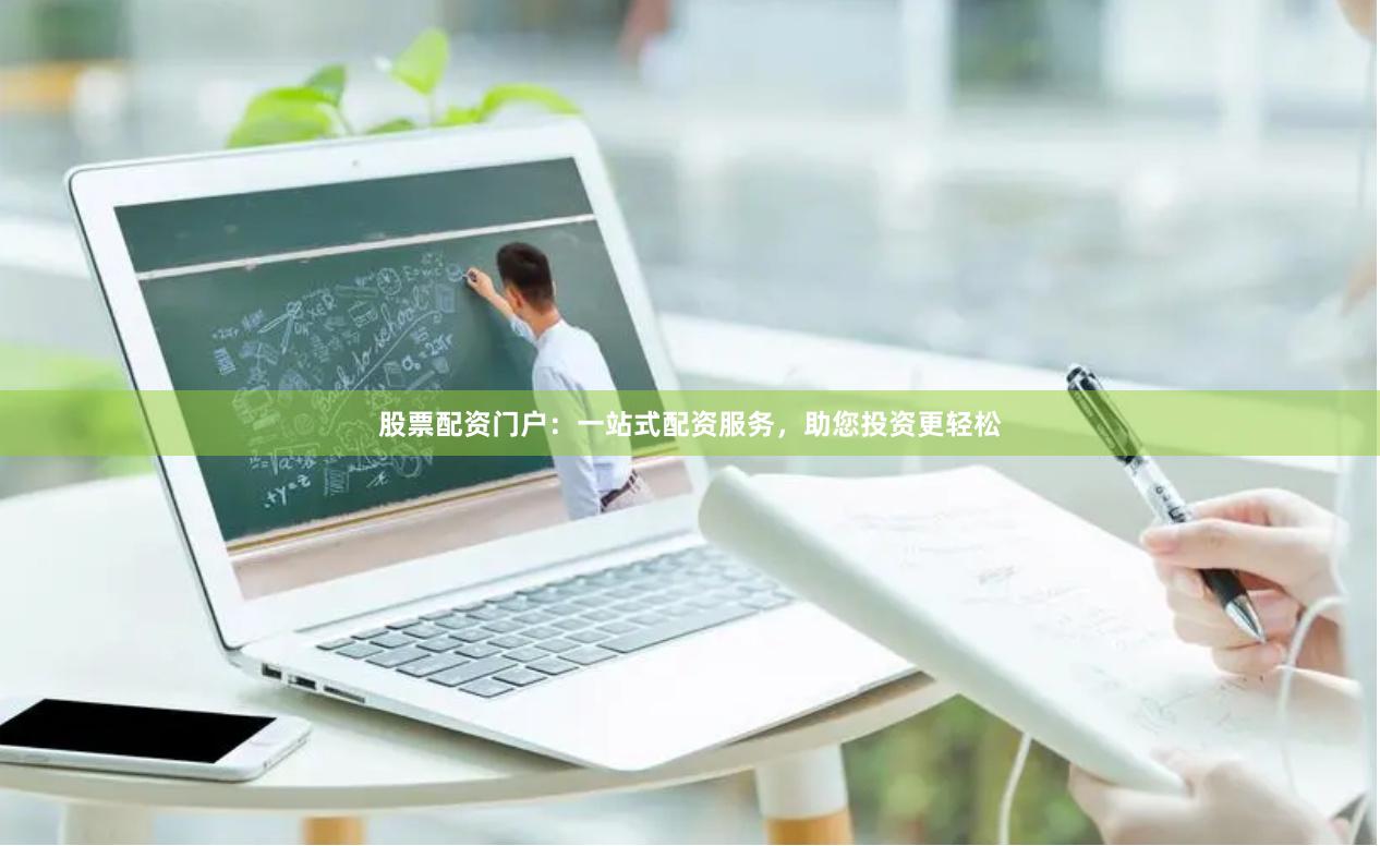 股票配资门户：一站式配资服务，助您投资更轻松