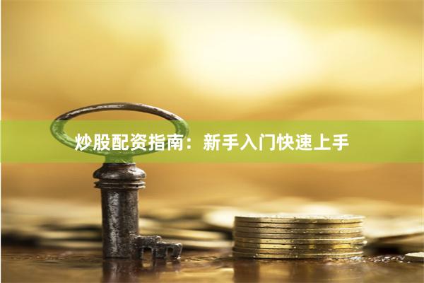 炒股配资指南：新手入门快速上手
