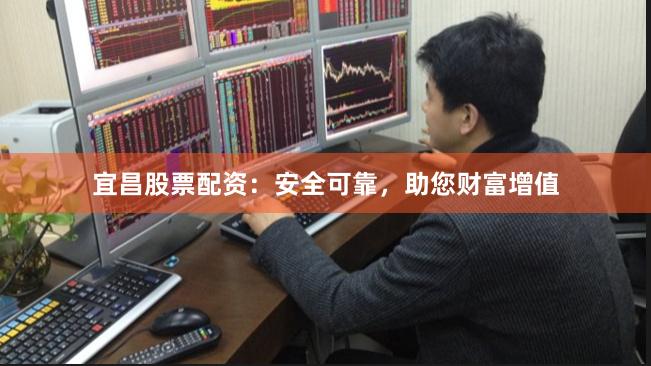 宜昌股票配资：安全可靠，助您财富增值
