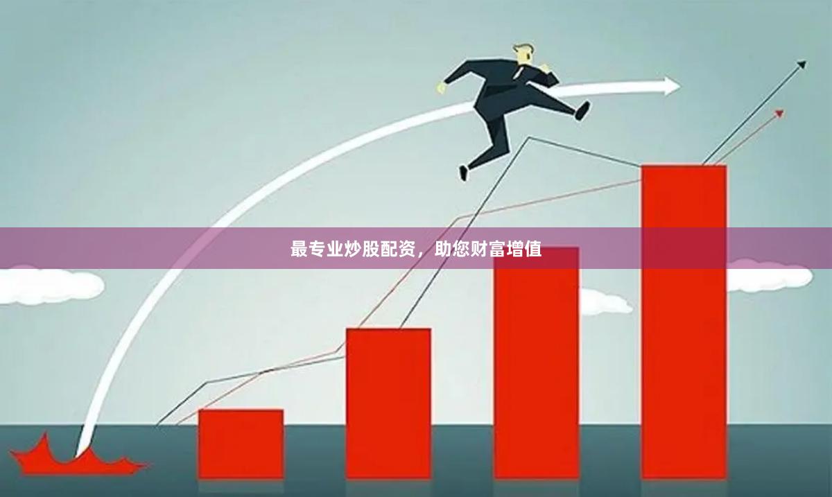 最专业炒股配资，助您财富增值