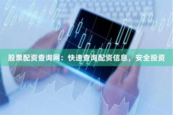 股票配资查询网：快速查询配资信息，安全投资