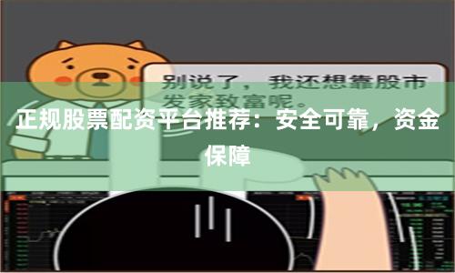 正规股票配资平台推荐：安全可靠，资金保障