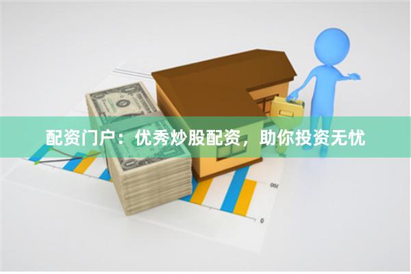 配资门户：优秀炒股配资，助你投资无忧
