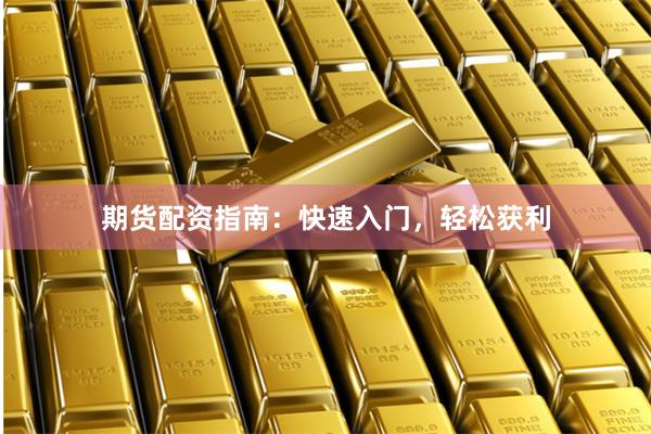 期货配资指南：快速入门，轻松获利