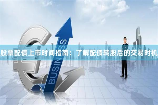 股票配债上市时间指南：了解配债转股后的交易时机