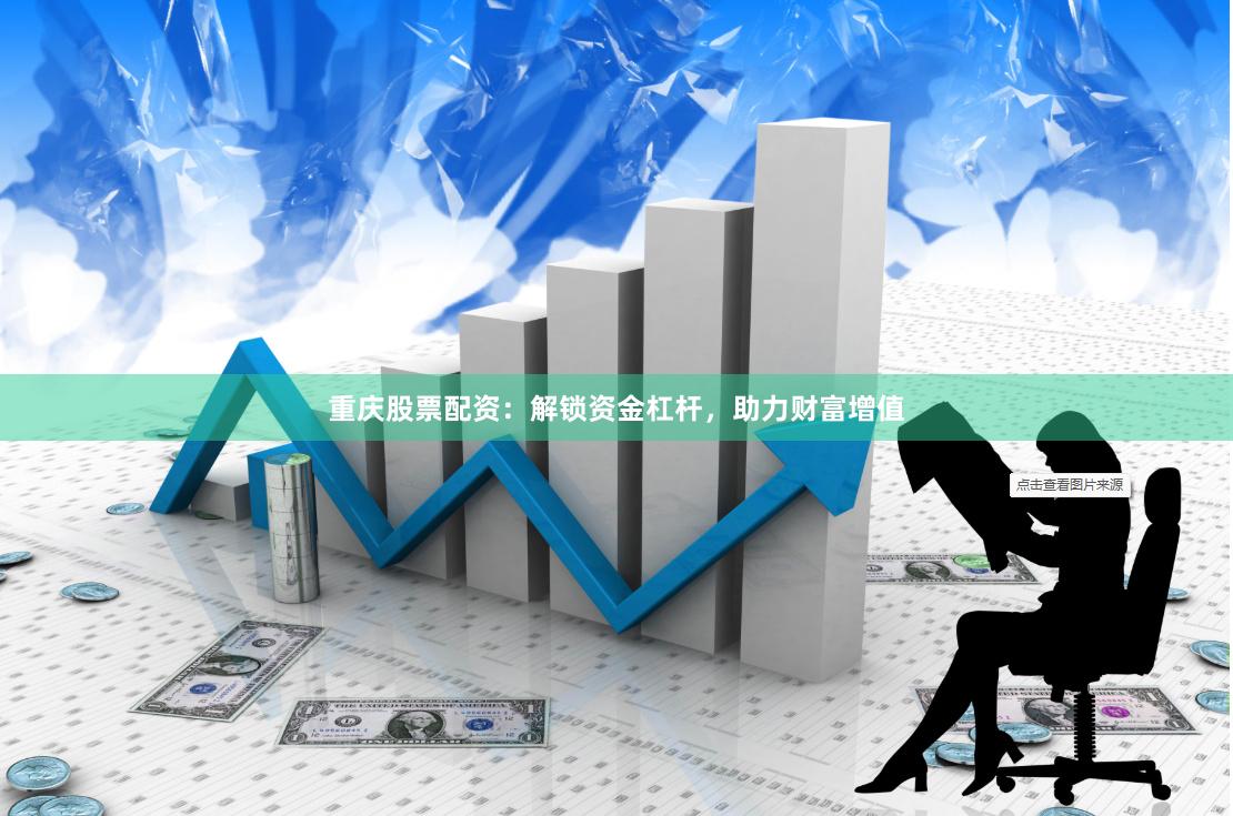 重庆股票配资：解锁资金杠杆，助力财富增值
