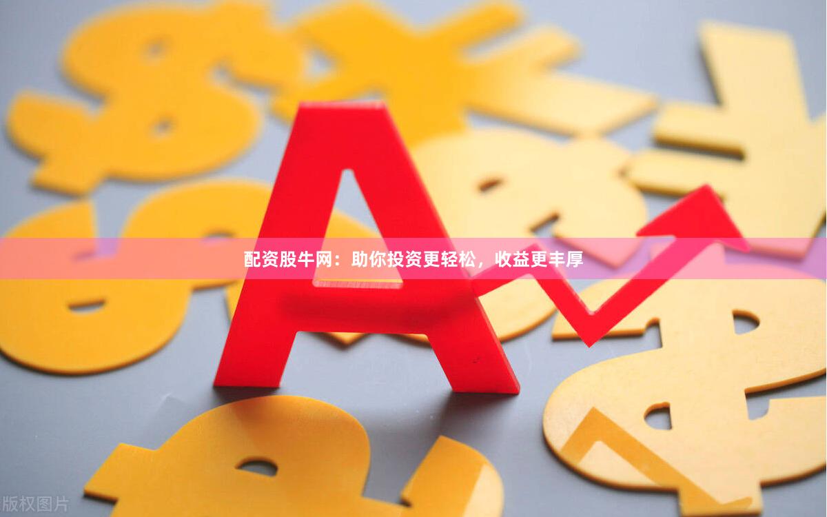 配资股牛网：助你投资更轻松，收益更丰厚