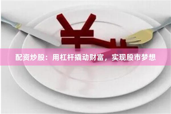 配资炒股：用杠杆撬动财富，实现股市梦想