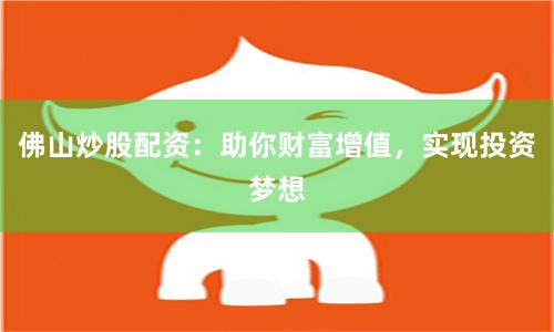 佛山炒股配资：助你财富增值，实现投资梦想