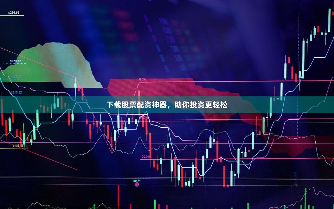 下载股票配资神器，助你投资更轻松