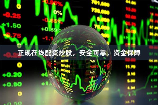 正规在线配资炒股，安全可靠，资金保障