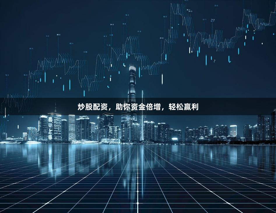 炒股配资，助你资金倍增，轻松赢利