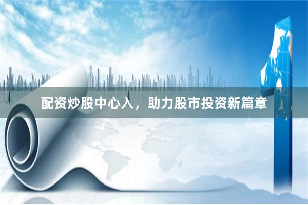 配资炒股中心入，助力股市投资新篇章