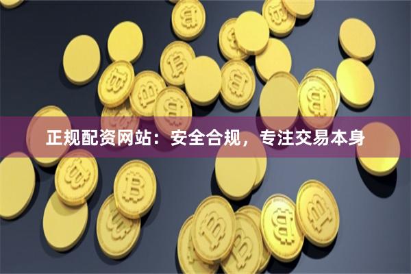 正规配资网站：安全合规，专注交易本身