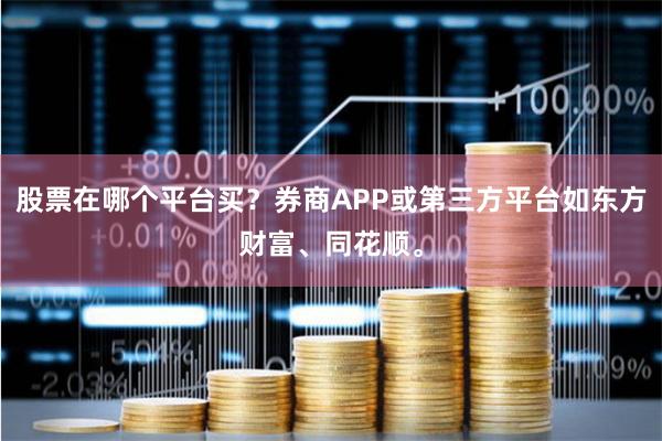 股票在哪个平台买？券商APP或第三方平台如东方财富、同花顺。