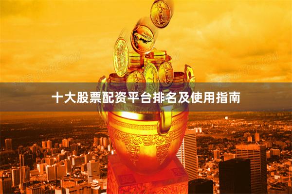 十大股票配资平台排名及使用指南