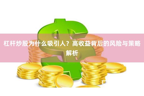 杠杆炒股为什么吸引人？高收益背后的风险与策略解析