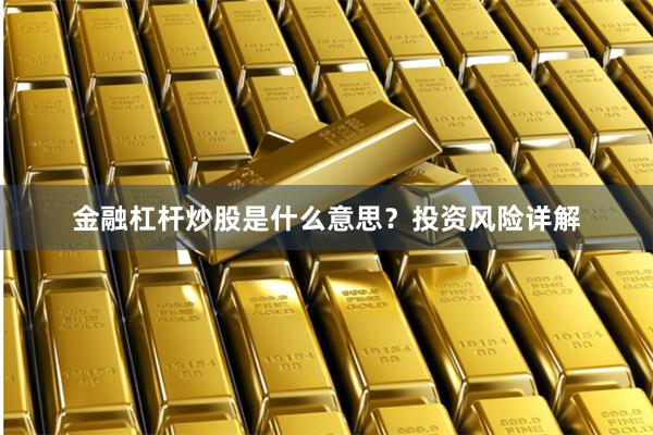 金融杠杆炒股是什么意思？投资风险详解