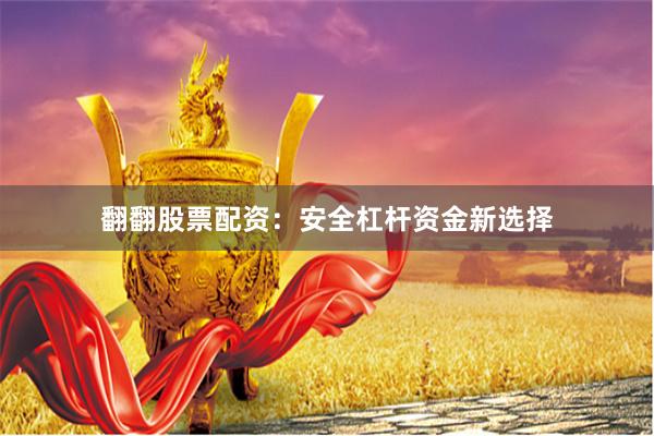 翻翻股票配资：安全杠杆资金新选择