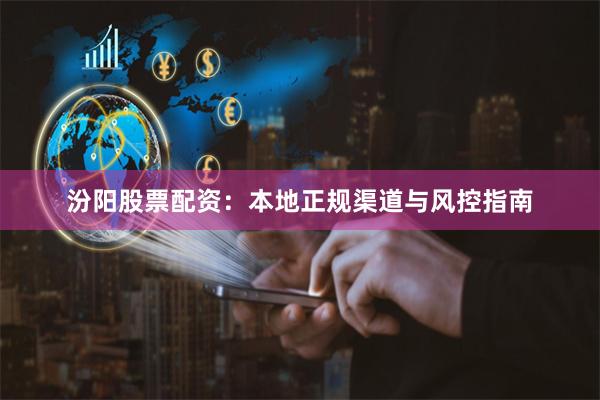 汾阳股票配资：本地正规渠道与风控指南