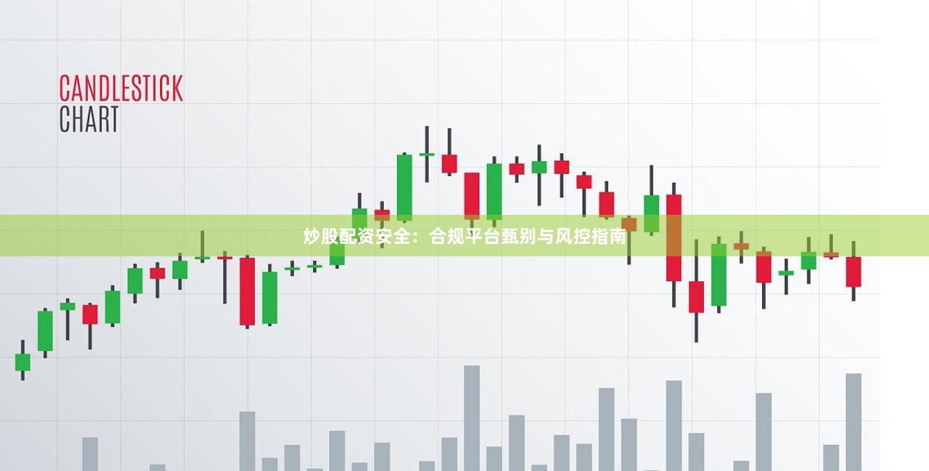 炒股配资安全：合规平台甄别与风控指南