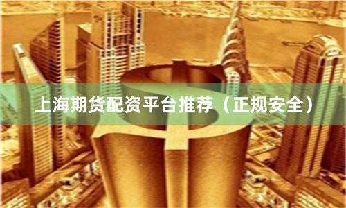 上海期货配资平台推荐（正规安全）