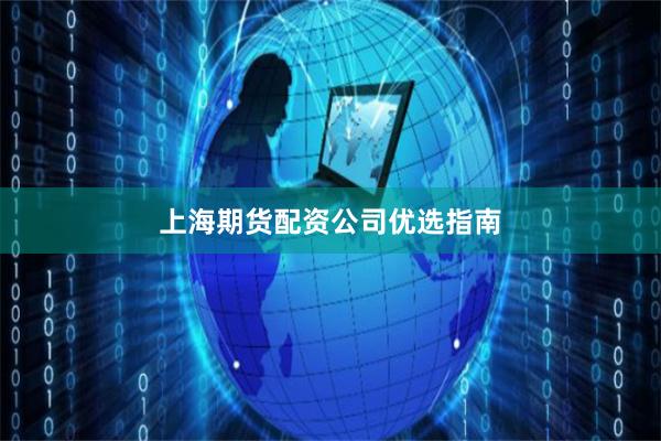 上海期货配资公司优选指南