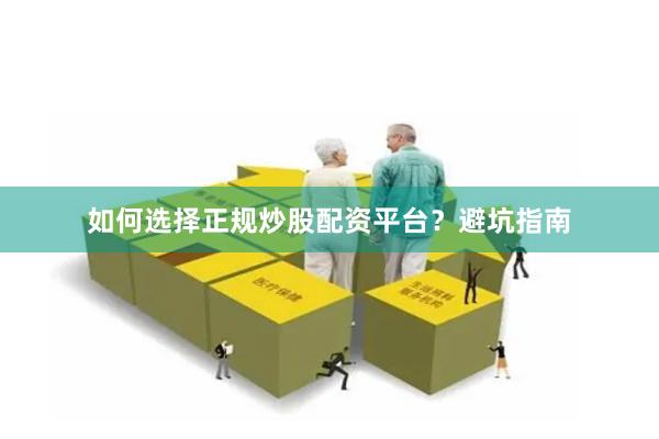 如何选择正规炒股配资平台？避坑指南