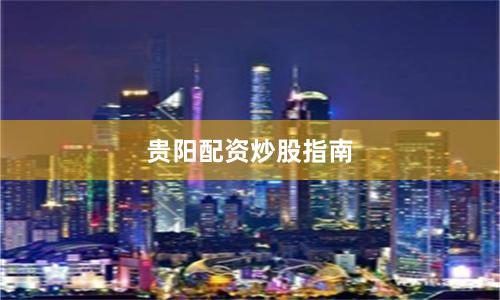 贵阳配资炒股指南