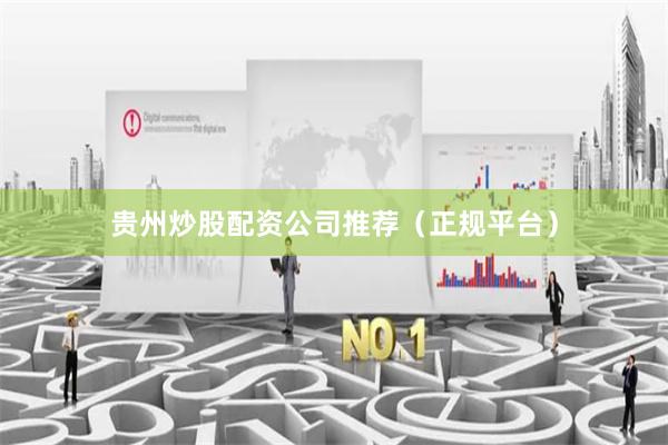 贵州炒股配资公司推荐（正规平台）