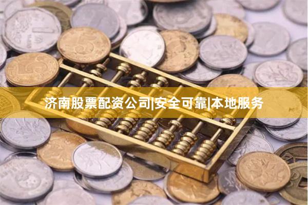 济南股票配资公司|安全可靠|本地服务