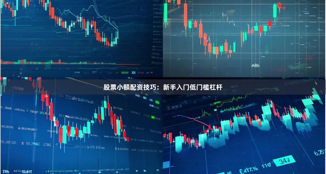 股票小额配资技巧:新手入门低门槛杠杆