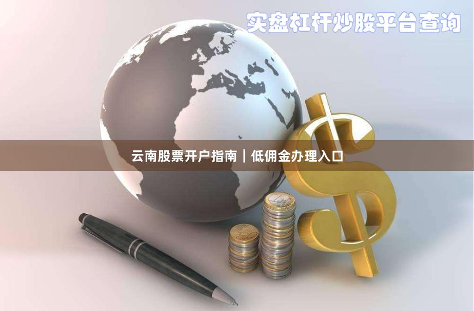 云南股票开户指南|低佣金办理入口