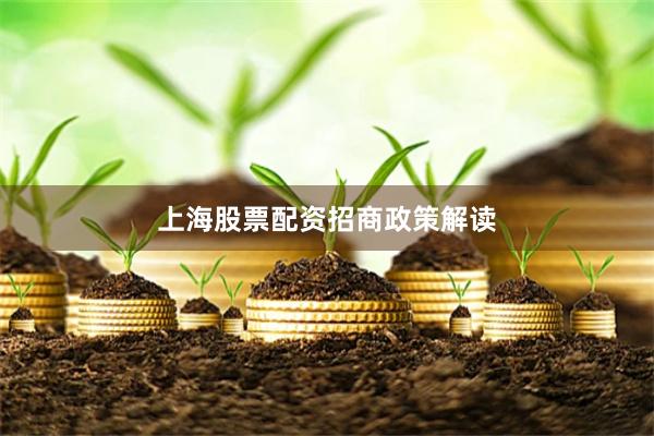 上海股票配资招商政策解读