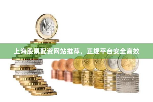 上海股票配资网站推荐，正规平台安全高效