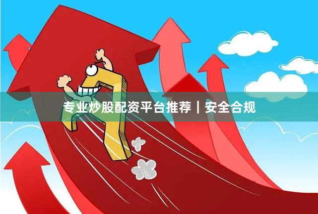 专业炒股配资平台推荐｜安全合规