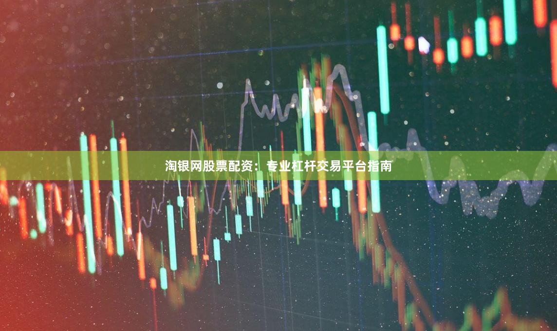 淘银网股票配资：专业杠杆交易平台指南