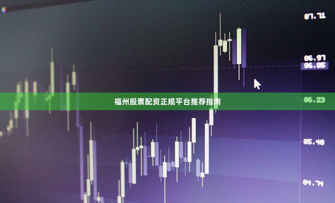 福州股票配资正规平台推荐指南
