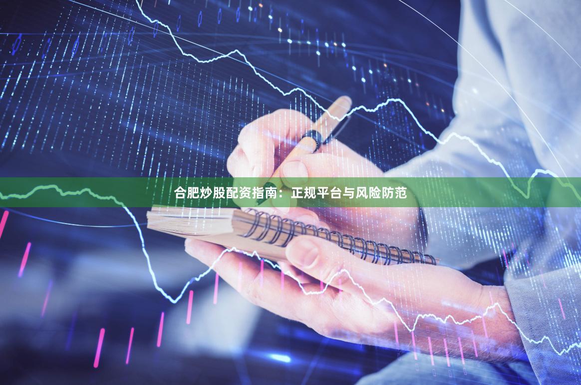 合肥炒股配资指南：正规平台与风险防范