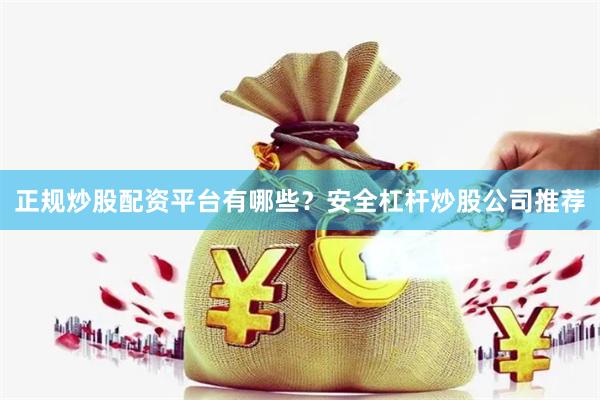 正规炒股配资平台有哪些？安全杠杆炒股公司推荐