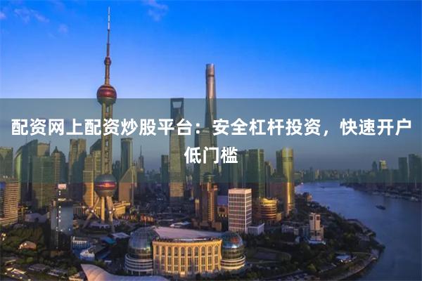 配资网上配资炒股平台：安全杠杆投资，快速开户低门槛